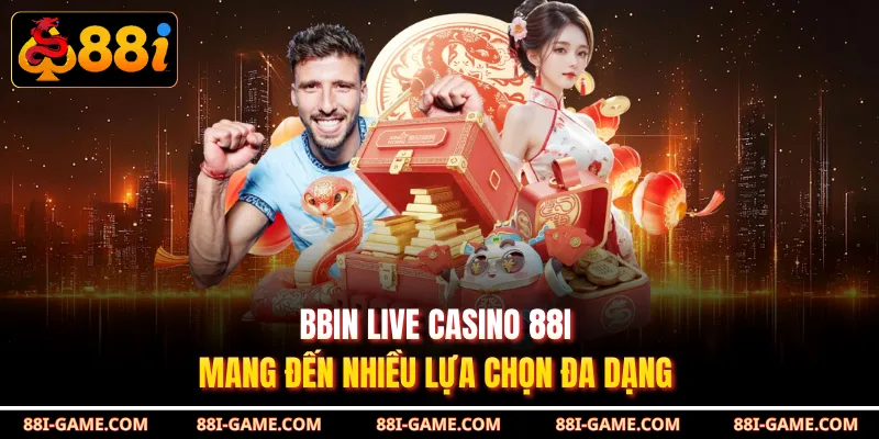 BBIN Live Casino 88I mang đến nhiều lựa chọn đa dạng