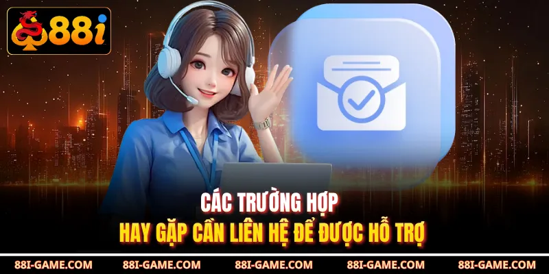 Các trường hợp  hay gặp cần liên hệ để được hỗ trợ