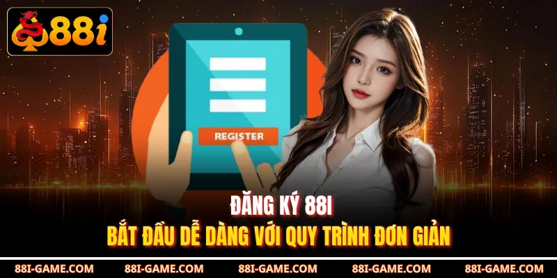Đăng Ký 88I - Bắt Đầu Dễ Dàng Với Quy Trình Đơn Giản