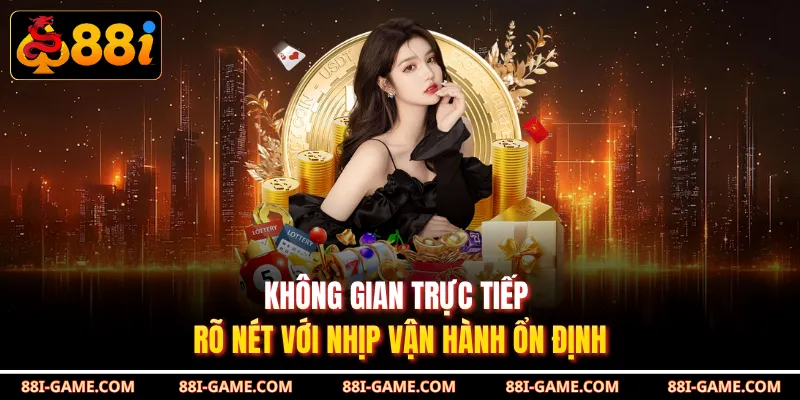Không gian trực tiếp rõ nét với nhịp vận hành ổn định