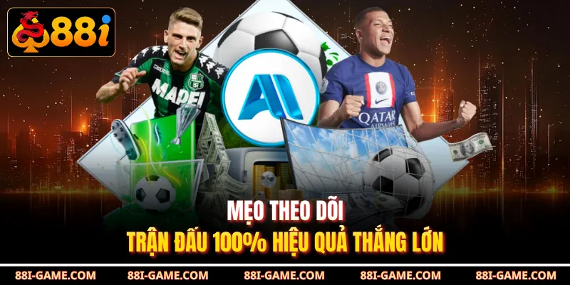 Mẹo theo dõi trận đấu 100% hiệu quả thắng lớn